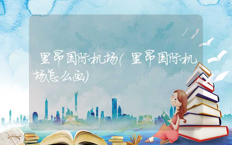 里昂国际机场(里昂国际机场怎么画)