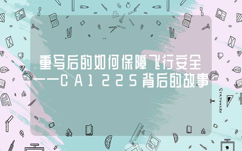 重写后的如何保障飞行安全——CA1225背后的故事