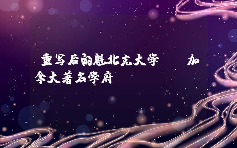 重写后的魁北克大学——加拿大著名学府