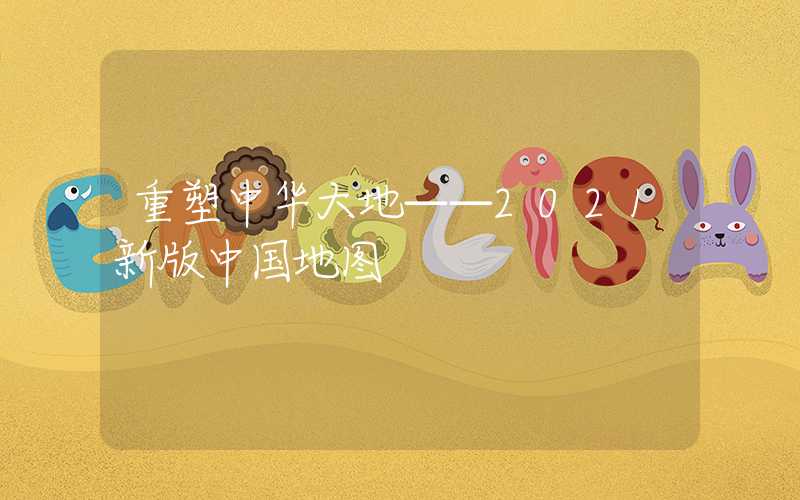 重塑中华大地——2021新版中国地图