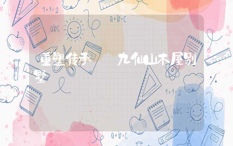 重塑传承——九仙山木屋别墅