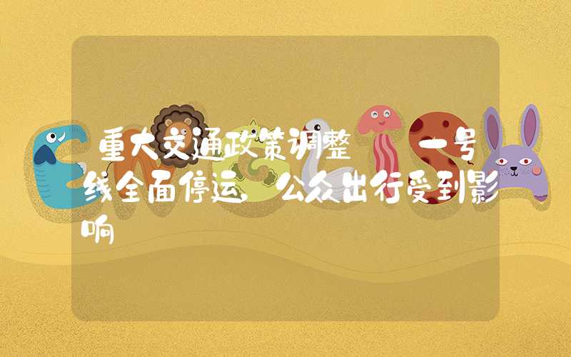 重大交通政策调整——一号线全面停运，公众出行受到影响