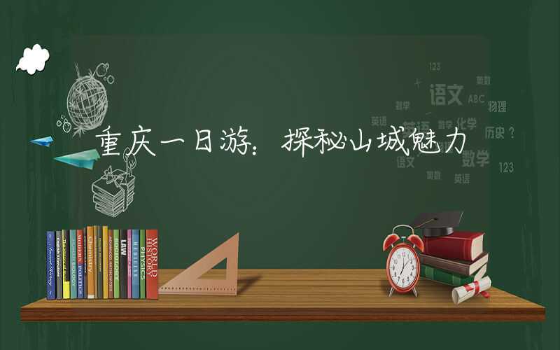 重庆一日游：探秘山城魅力