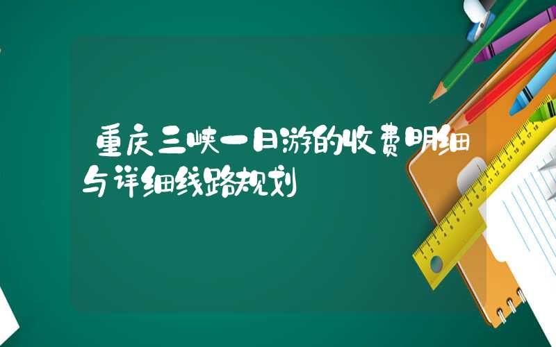 重庆三峡一日游的收费明细与详细线路规划
