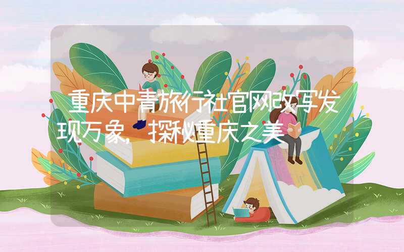 重庆中青旅行社官网改写发现万象，探秘重庆之美