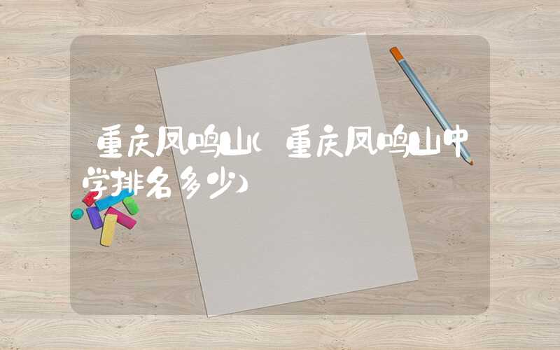 重庆凤鸣山（重庆凤鸣山中学排名多少）