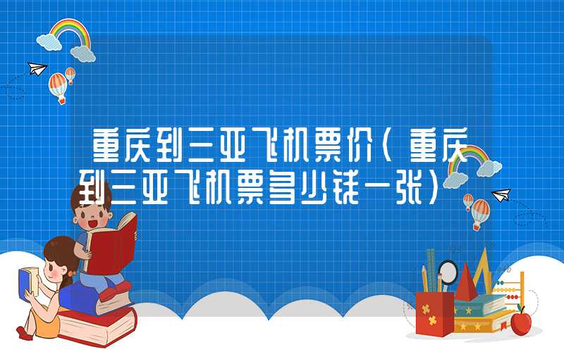 重庆到三亚飞机票价(重庆到三亚飞机票多少钱一张)
