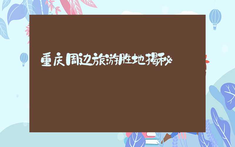 重庆周边旅游胜地揭秘