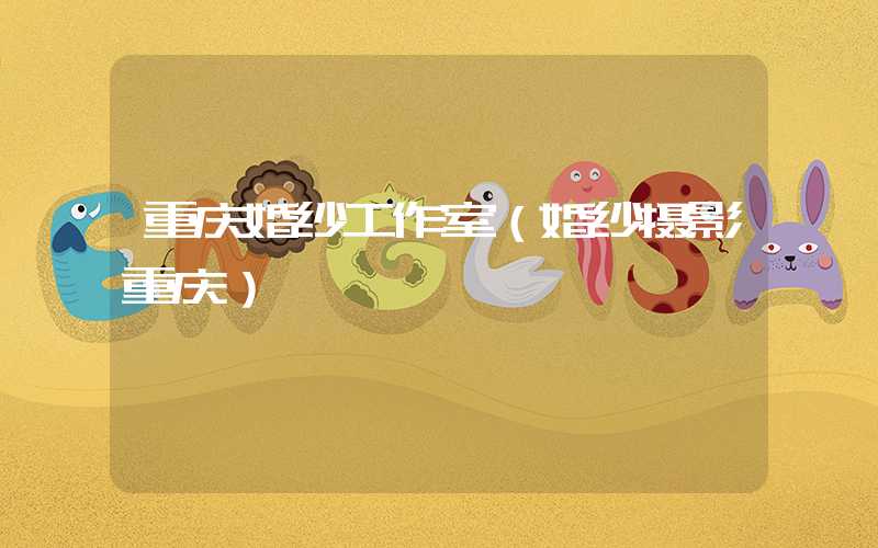 重庆婚纱工作室(婚纱摄影重庆)