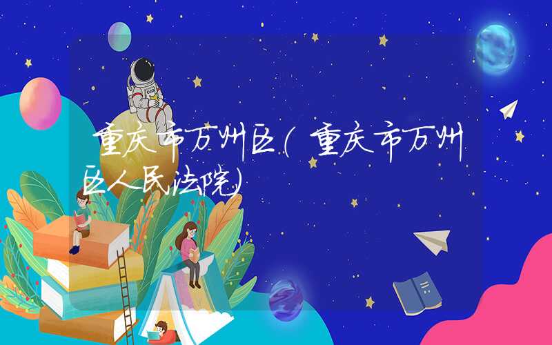 重庆市万州区（重庆市万州区人民法院）