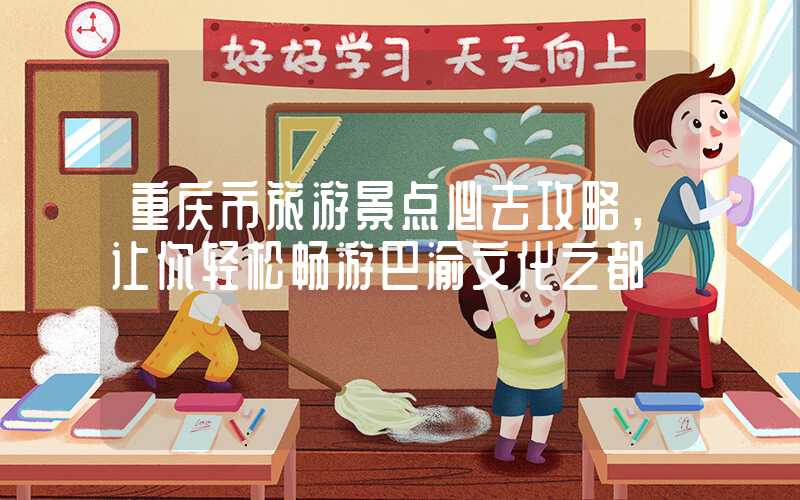 重庆市旅游景点必去攻略，让你轻松畅游巴渝文化之都