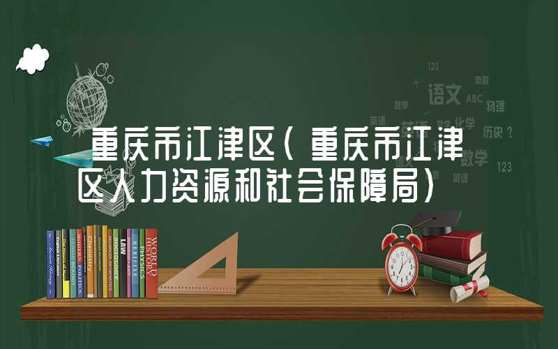 重庆市江津区（重庆市江津区人力资源和社会保障局）
