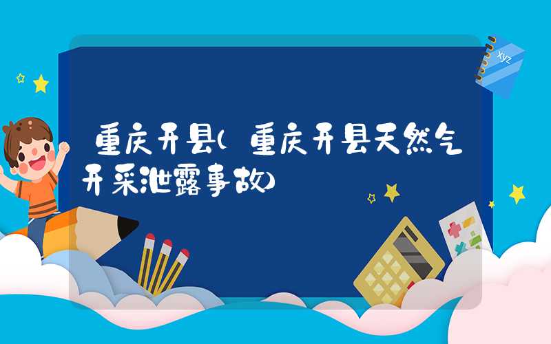 重庆开县（重庆开县天然气开采泄露事故）