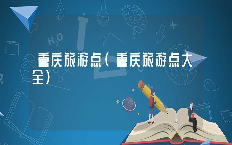 重庆旅游点（重庆旅游点大全）