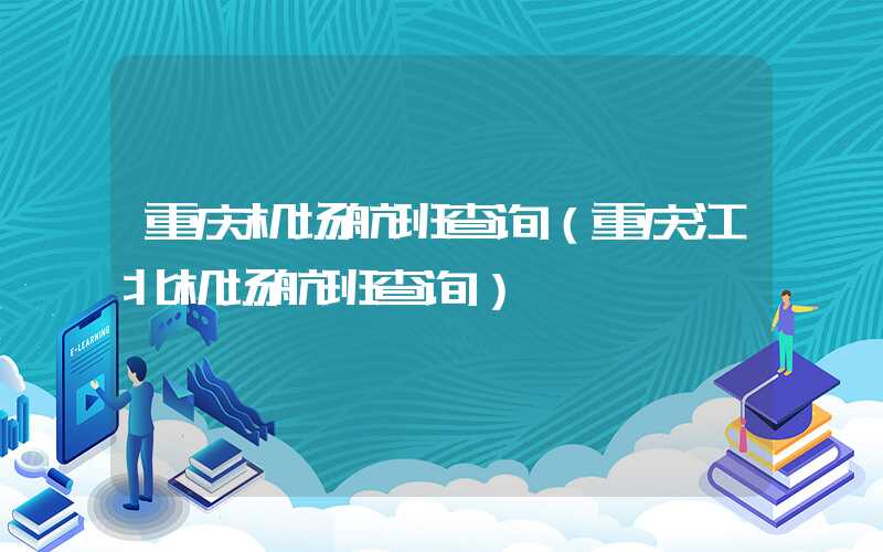 重庆机场航班查询（重庆江北机场航班查询）