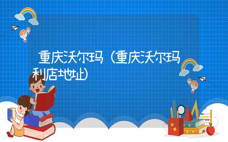 重庆沃尔玛（重庆沃尔玛胜利店地址）