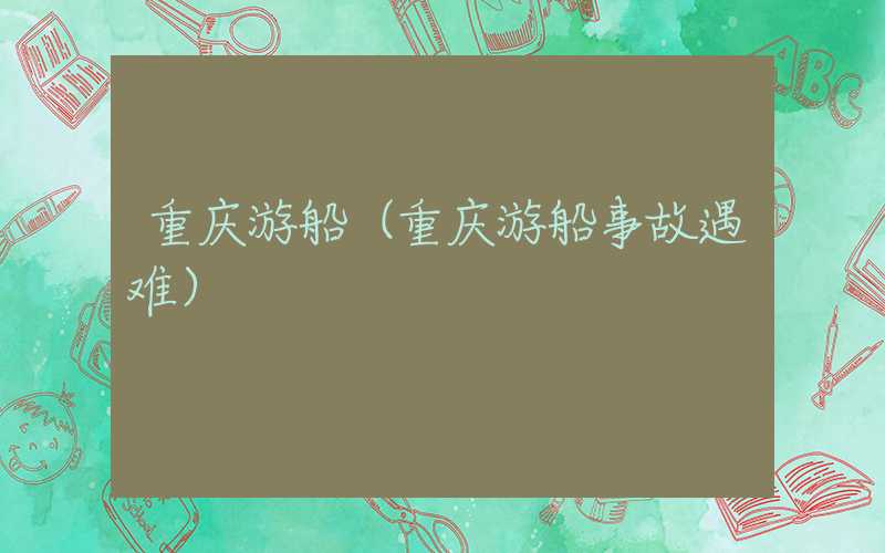 重庆游船（重庆游船事故遇难）