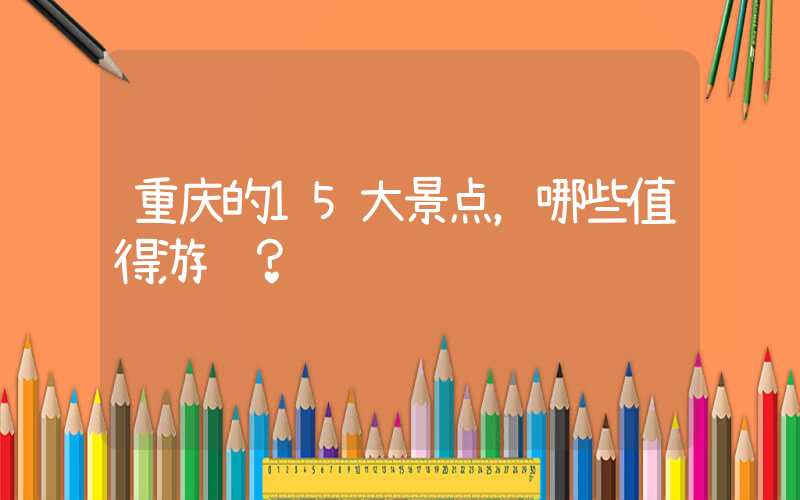 重庆的15大景点，哪些值得游览？