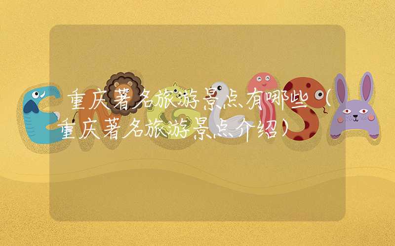 重庆著名旅游景点有哪些（重庆著名旅游景点介绍）