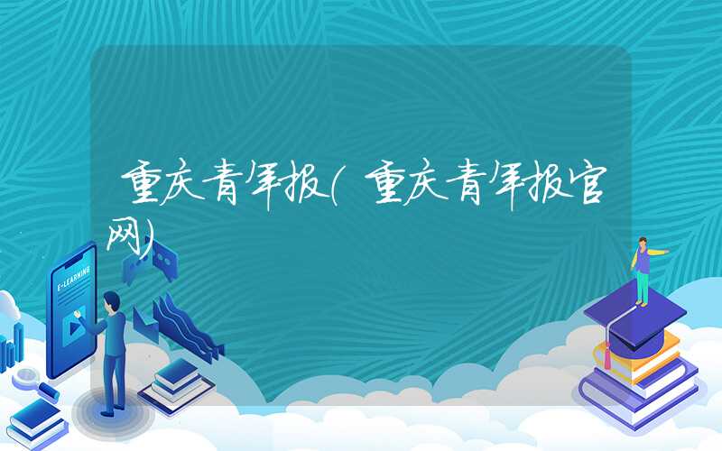 重庆青年报（重庆青年报官网）