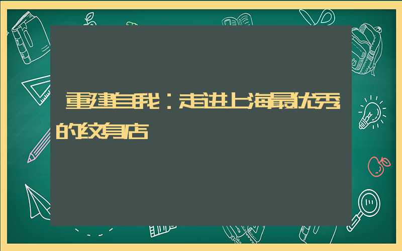 重建自我：走进上海最优秀的纹身店