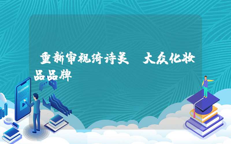 重新审视绮诗美:大众化妆品品牌