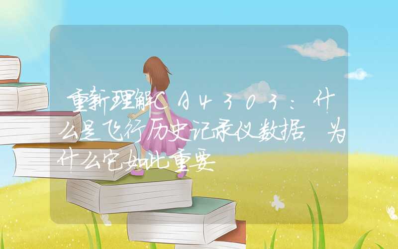 重新理解CA4303:什么是飞行历史记录仪数据,为什么它如此重要