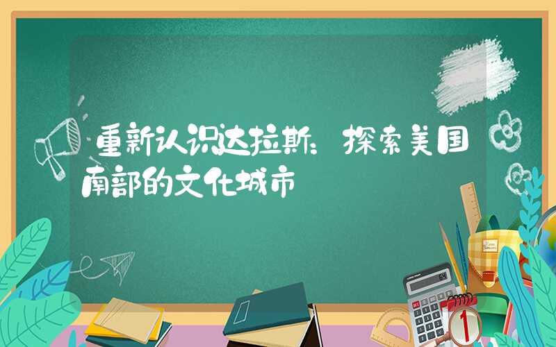 重新认识达拉斯：探索美国南部的文化城市