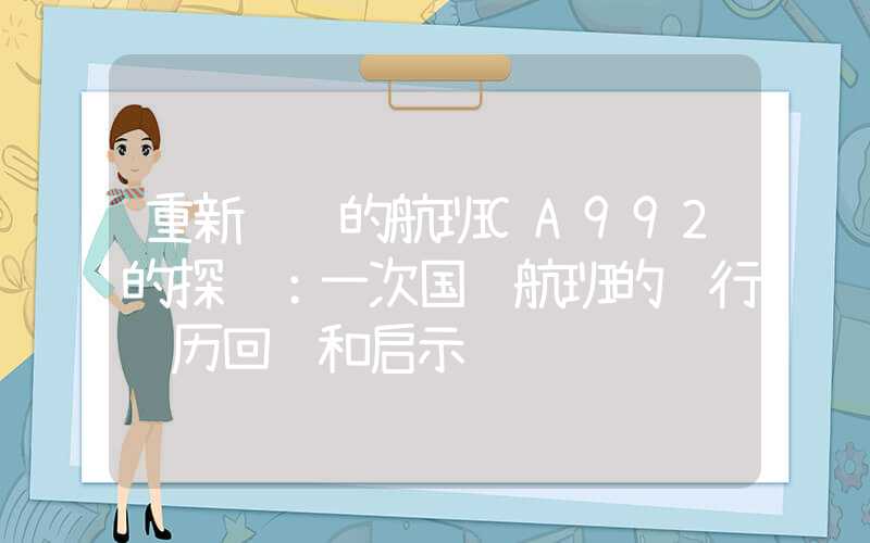 重新设计的航班CA992的探讨：一次国际航班的飞行经历回顾和启示