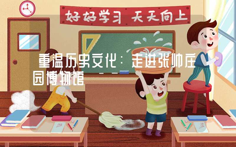 重温历史文化:走进张帅庄园博物馆