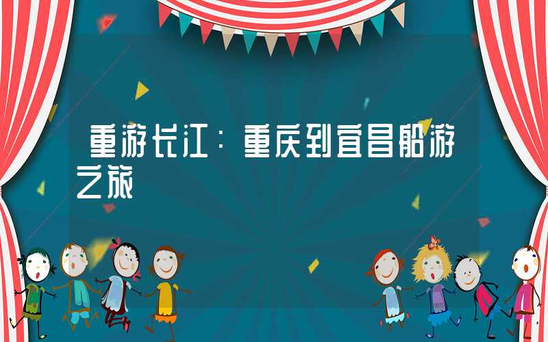 重游长江：重庆到宜昌船游之旅