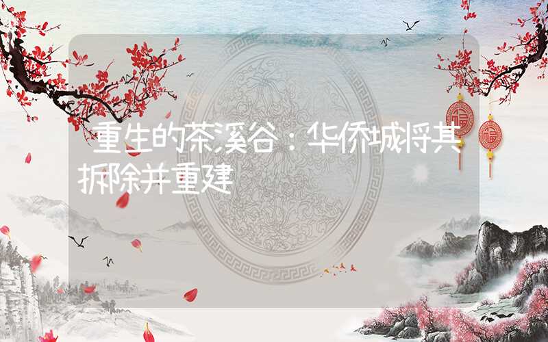 重生的茶溪谷：华侨城将其拆除并重建