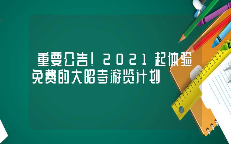 重要公告！2021起体验免费的大昭寺游览计划