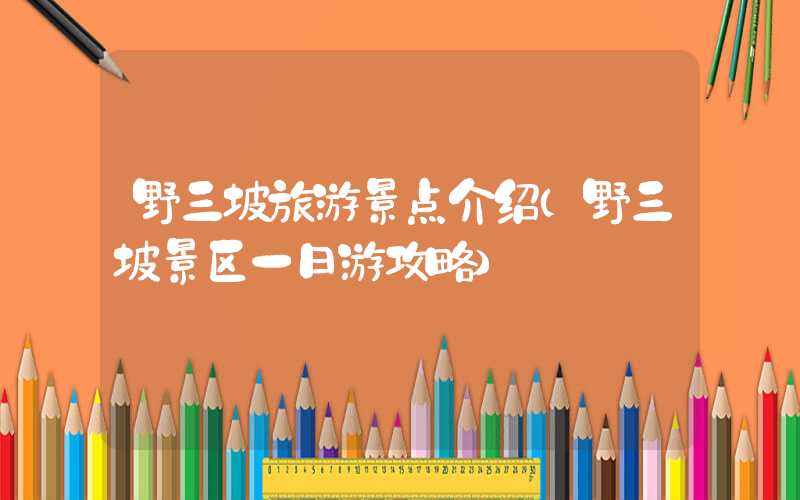 野三坡旅游景点介绍（野三坡景区一日游攻略）