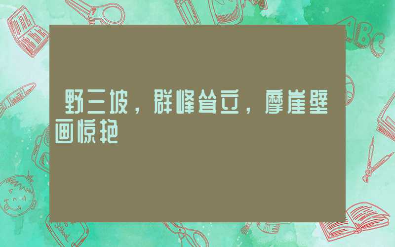 野三坡，群峰耸立，摩崖壁画惊艳