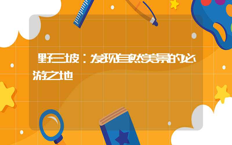 野三坡：发现自然美景的必游之地