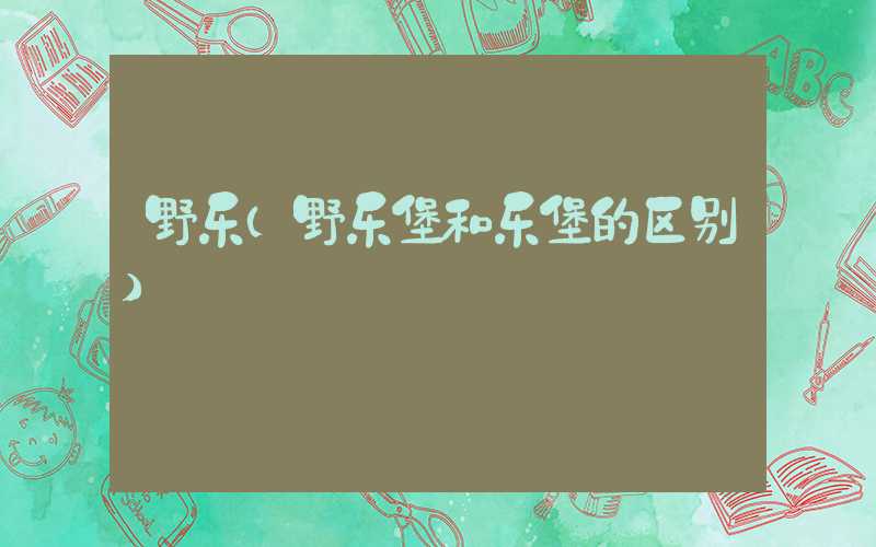 野乐（野乐堡和乐堡的区别）