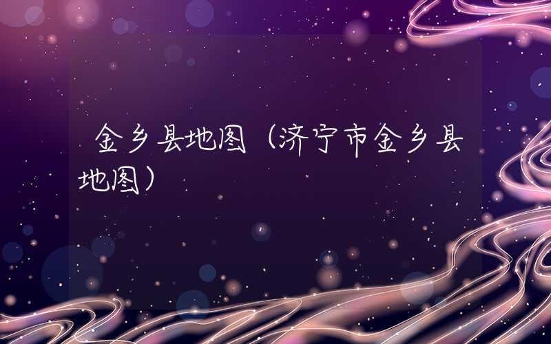 金乡县地图（济宁市金乡县地图）