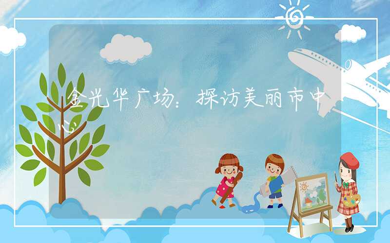 金光华广场：探访美丽市中心