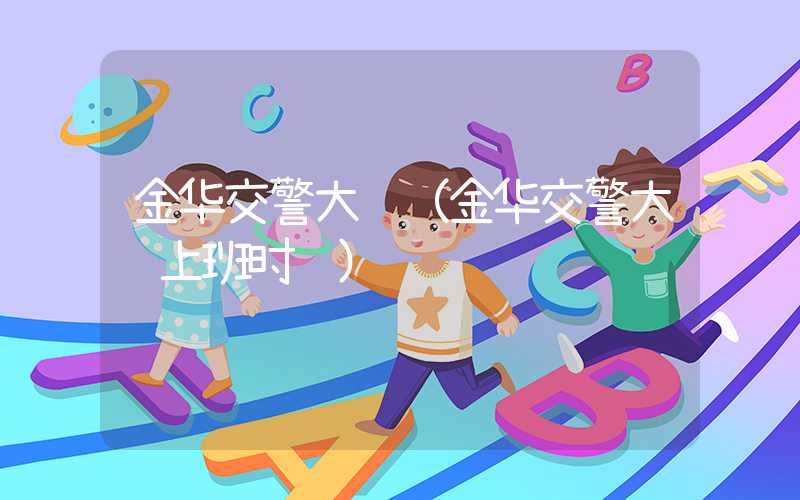 金华交警大队（金华交警大队上班时间）