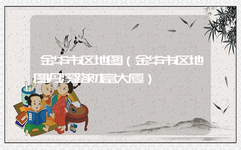 金华市区地图（金华市区地图丹溪路财富大厦）