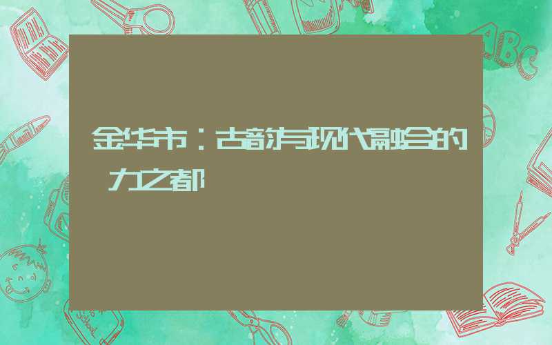 金华市：古韵与现代融合的魅力之都