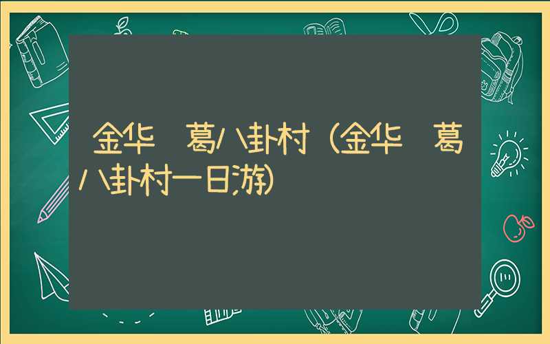 金华诸葛八卦村（金华诸葛八卦村一日游）