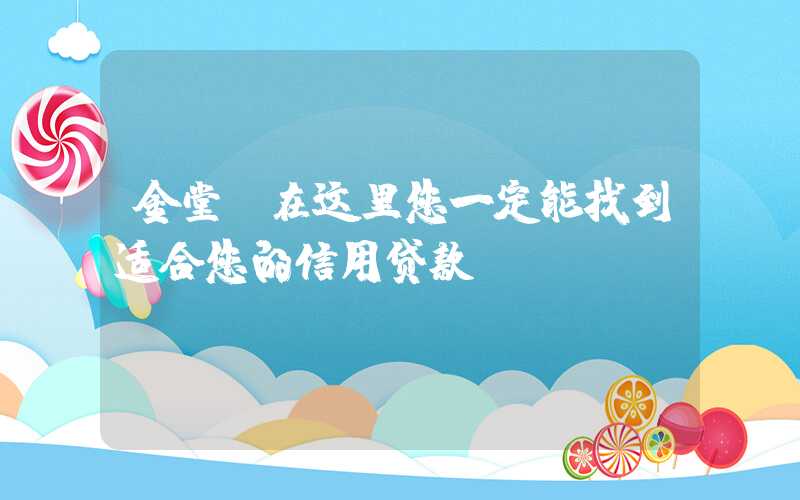 金堂:在这里您一定能找到适合您的信用贷款