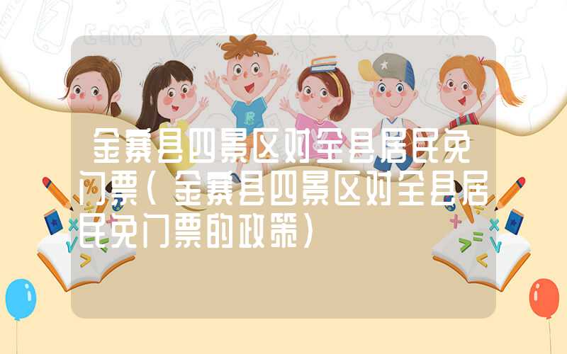金寨县四景区对全县居民免门票（金寨县四景区对全县居民免门票的政策）