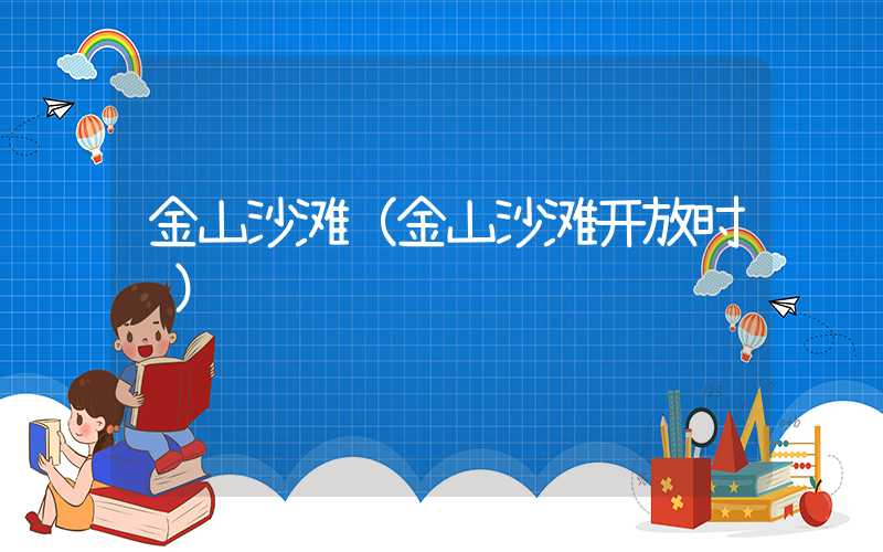 金山沙滩（金山沙滩开放时间）