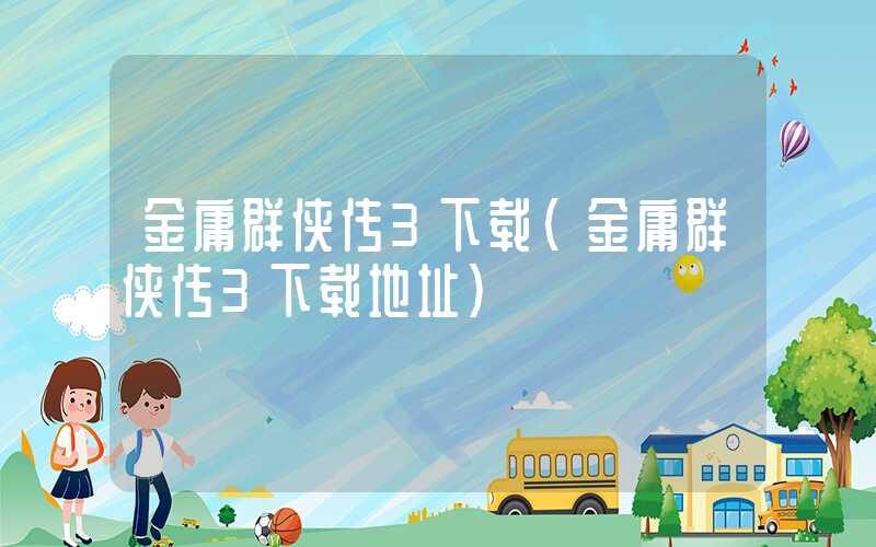 金庸群侠传3下载（金庸群侠传3下载地址）