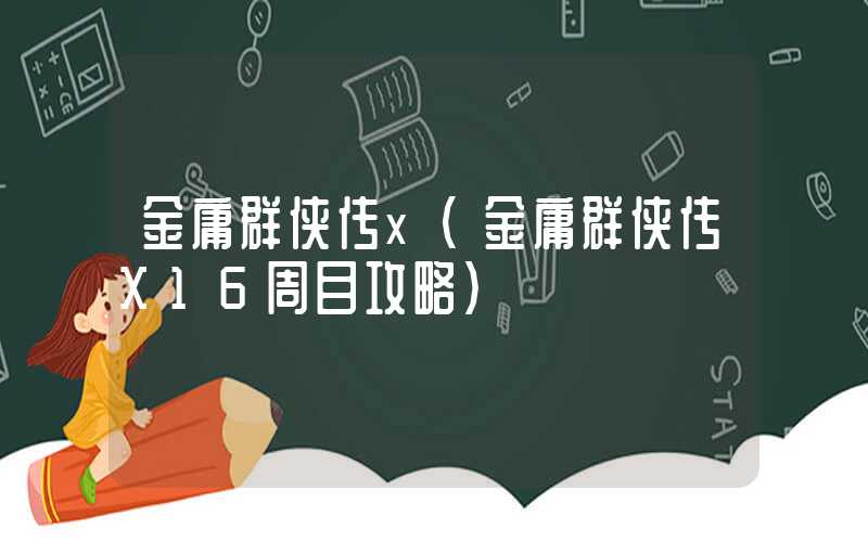金庸群侠传x(金庸群侠传X16周目攻略)