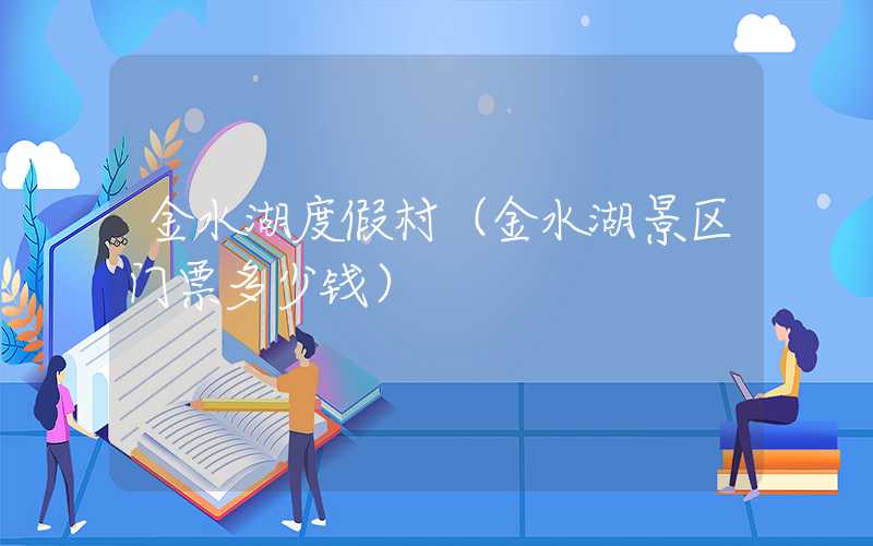金水湖度假村（金水湖景区门票多少钱）