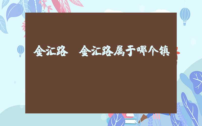 金汇路(金汇路属于哪个镇)